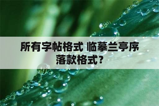 所有字帖格式 临摹兰亭序落款格式？